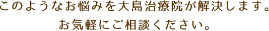 このようなお悩みを大島治療院が解決します。お気軽にご相談ください。