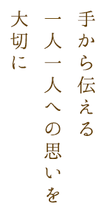 手から伝える一人一人への思いを大切に